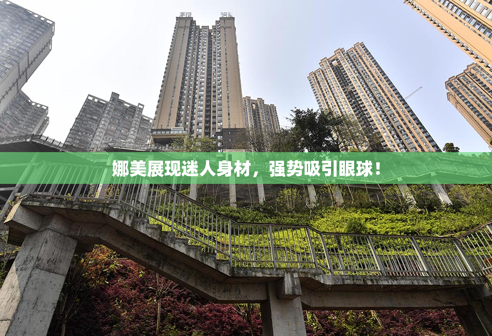 娜美展现迷人身材，强势吸引眼球！
