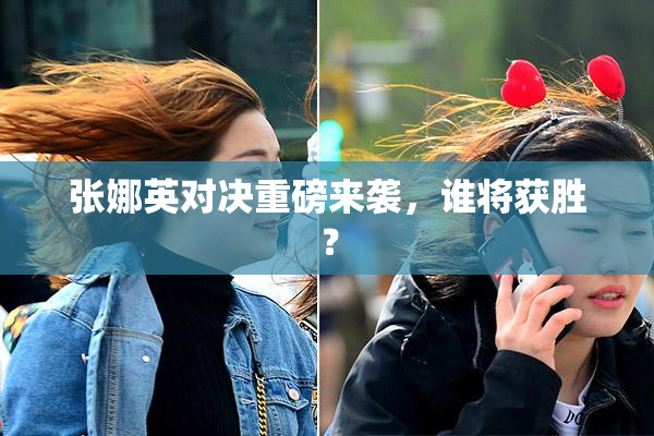 张娜英对决重磅来袭，谁将获胜？