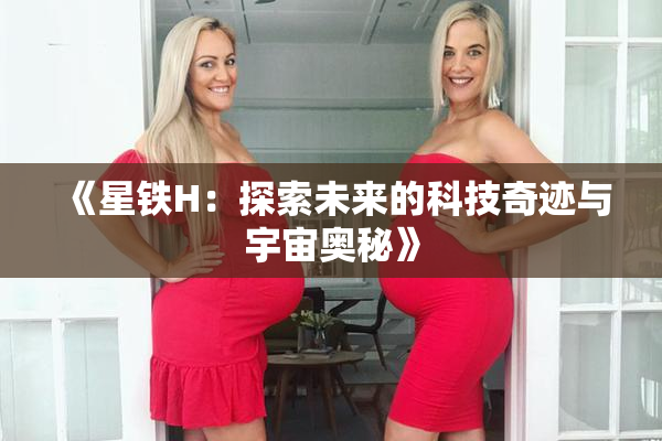 《星铁H：探索未来的科技奇迹与宇宙奥秘》