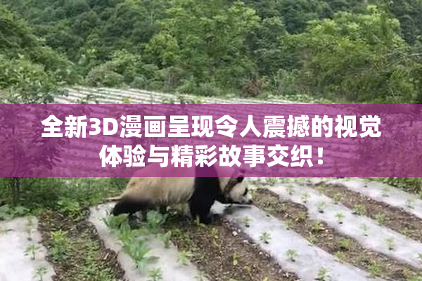 全新3D漫画呈现令人震撼的视觉体验与精彩故事交织！