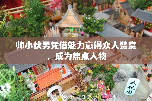 帅小伙男凭借魅力赢得众人赞赏，成为焦点人物