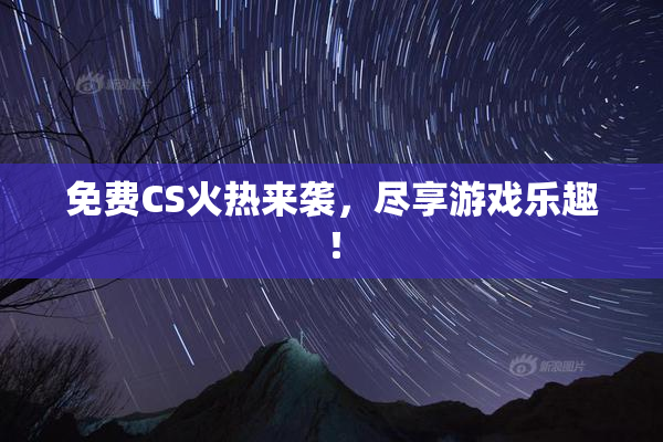 免费CS火热来袭，尽享游戏乐趣！