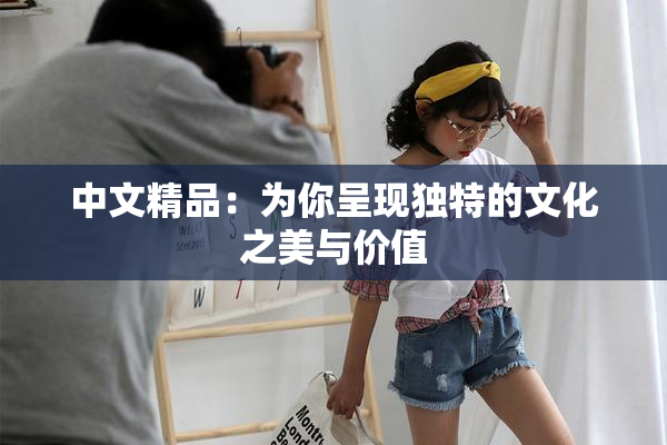 中文精品：为你呈现独特的文化之美与价值