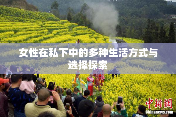 女性在私下中的多种生活方式与选择探索