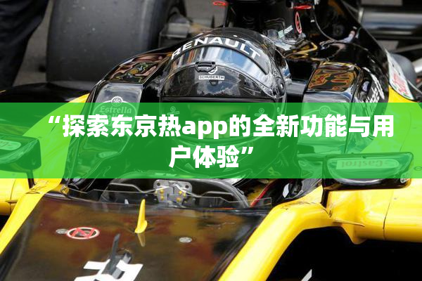 “探索东京热app的全新功能与用户体验”