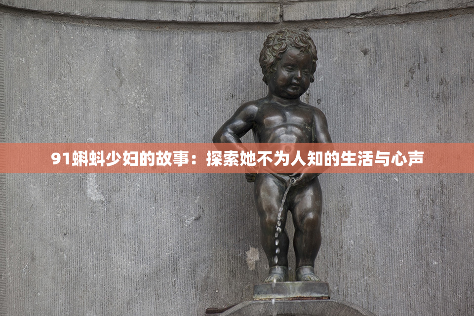91蝌蚪少妇的故事：探索她不为人知的生活与心声