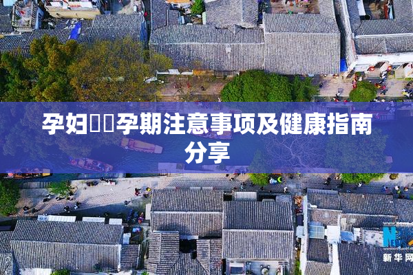 孕妇乂乄孕期注意事项及健康指南分享