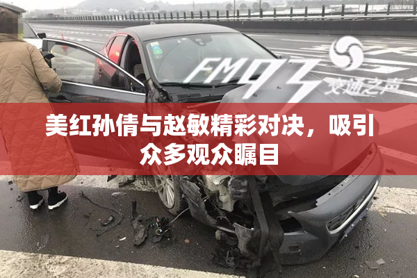 美红孙倩与赵敏精彩对决，吸引众多观众瞩目