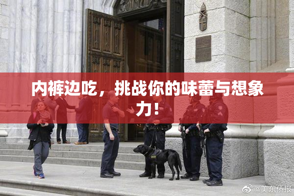内裤边吃，挑战你的味蕾与想象力！