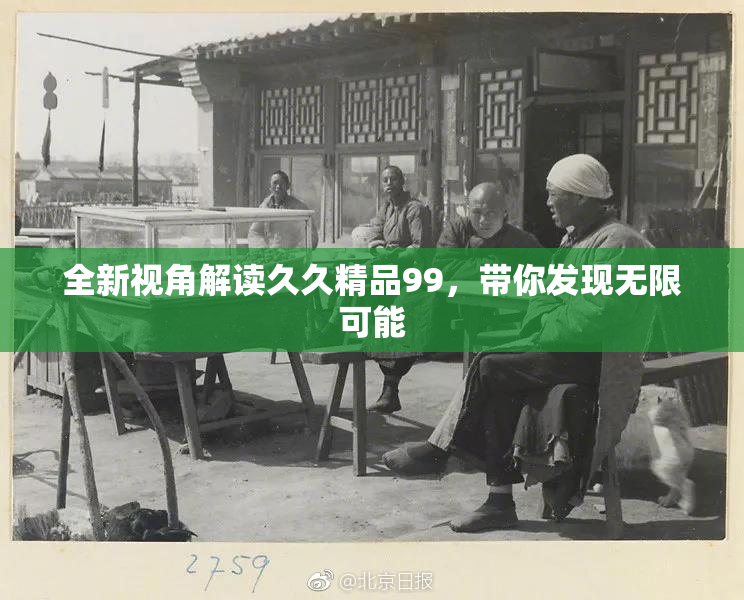 全新视角解读久久精品99，带你发现无限可能