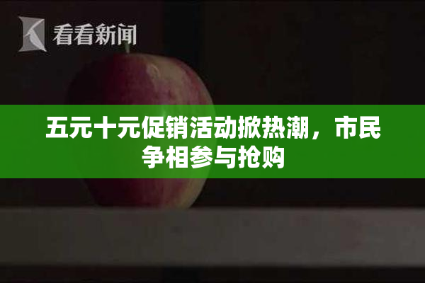 五元十元促销活动掀热潮，市民争相参与抢购