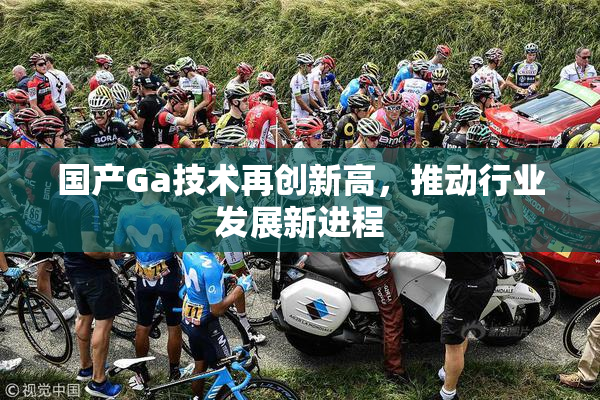 国产Ga技术再创新高，推动行业发展新进程