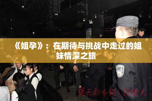 《姐孕》：在期待与挑战中走过的姐妹情深之旅
