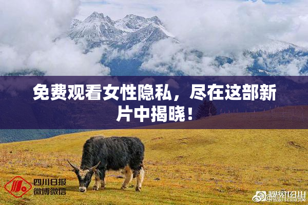 免费观看女性隐私，尽在这部新片中揭晓！