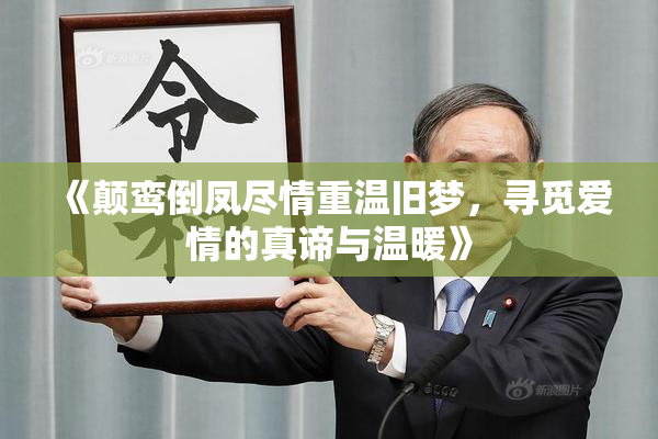 《颠鸾倒凤尽情重温旧梦，寻觅爱情的真谛与温暖》