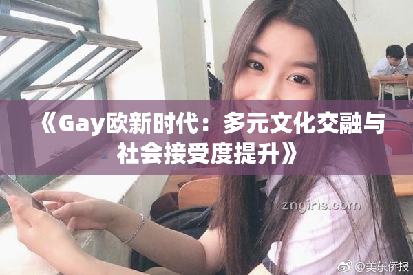 《Gay欧新时代：多元文化交融与社会接受度提升》
