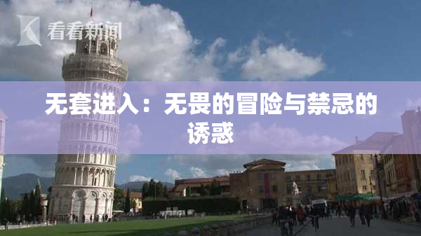 无套进入：无畏的冒险与禁忌的诱惑