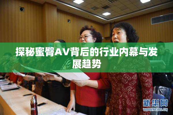 探秘蜜臀AV背后的行业内幕与发展趋势
