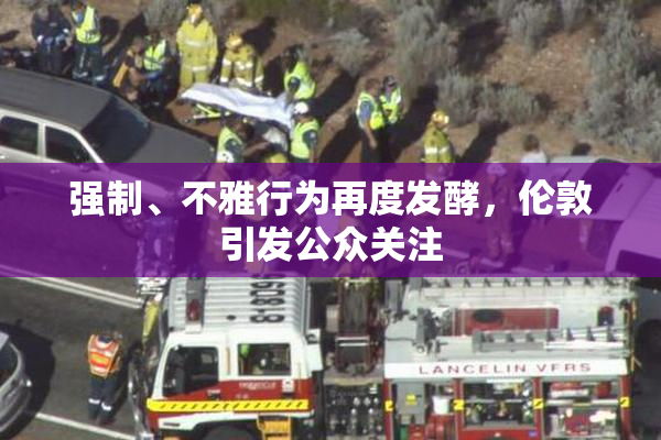 强制、不雅行为再度发酵，伦敦引发公众关注