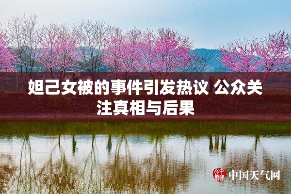 妲己女被的事件引发热议 公众关注真相与后果