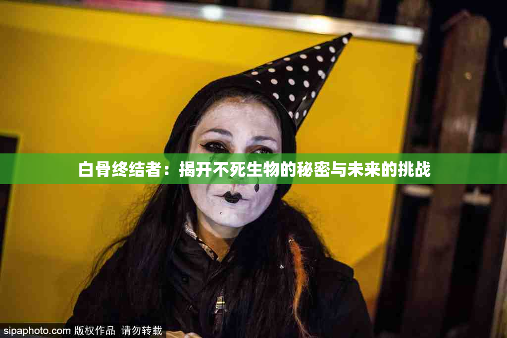 白骨终结者：揭开不死生物的秘密与未来的挑战