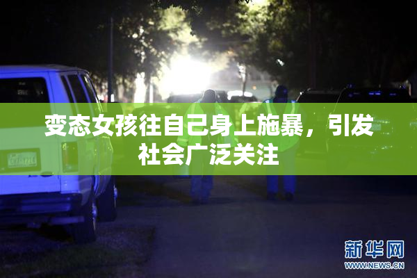 变态女孩往自己身上施暴，引发社会广泛关注