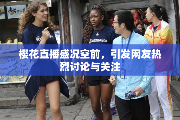 樱花直播盛况空前，引发网友热烈讨论与关注