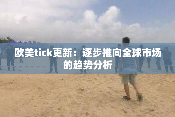 欧美tick更新：逐步推向全球市场的趋势分析