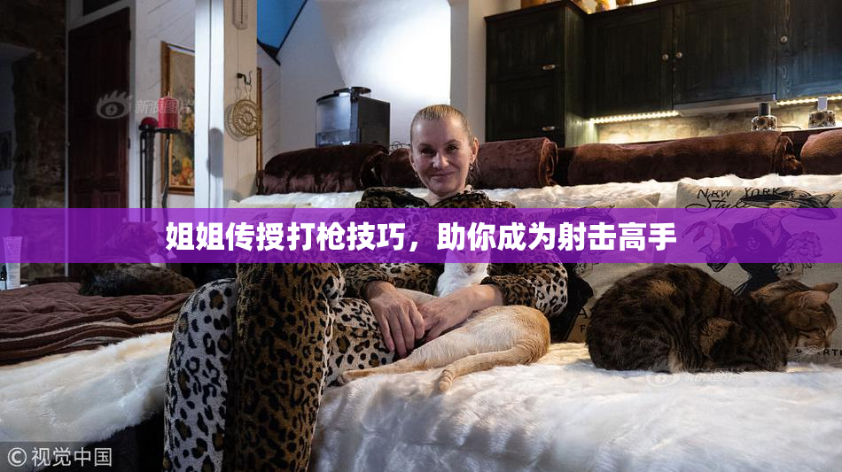 姐姐传授打枪技巧，助你成为射击高手