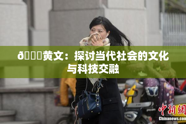 🔞黄文：探讨当代社会的文化与科技交融