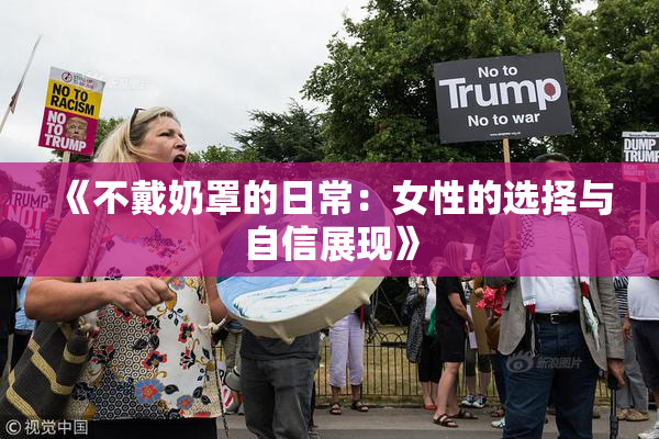 《不戴奶罩的日常：女性的选择与自信展现》
