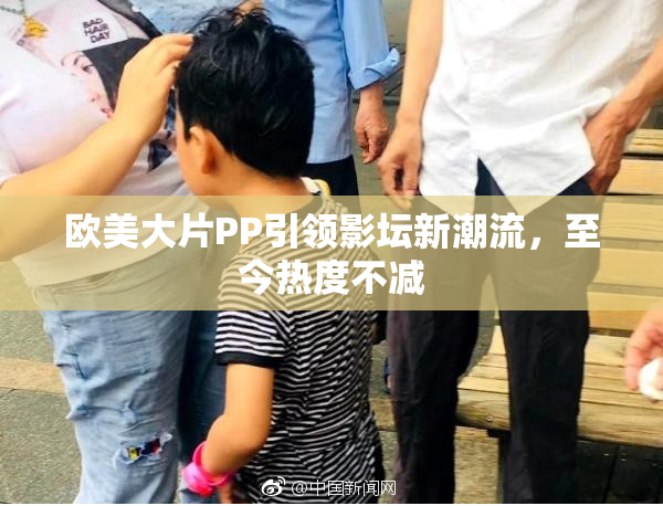 欧美大片PP引领影坛新潮流，至今热度不减