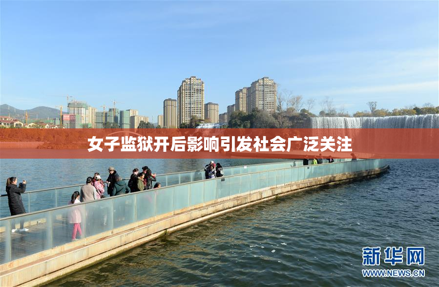 女子监狱开后影响引发社会广泛关注