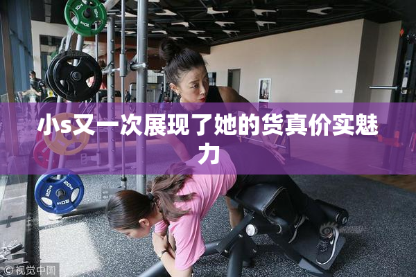 小s又一次展现了她的货真价实魅力