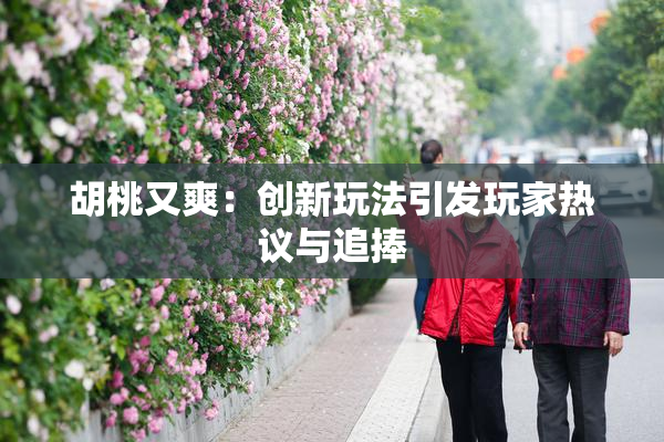 胡桃又爽：创新玩法引发玩家热议与追捧