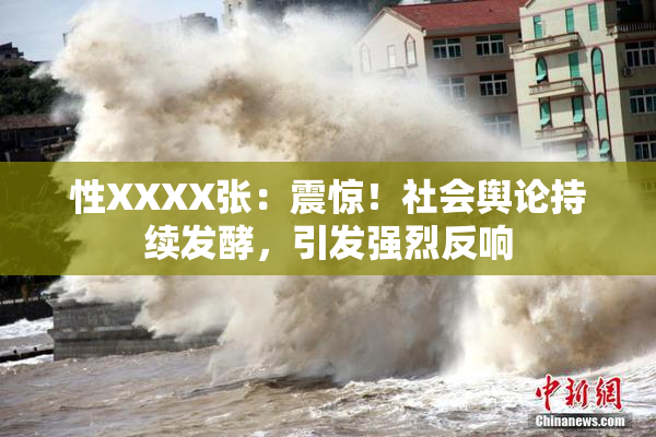 性XXXX张：震惊！社会舆论持续发酵，引发强烈反响
