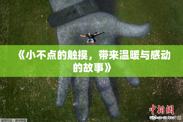 《小不点的触摸，带来温暖与感动的故事》