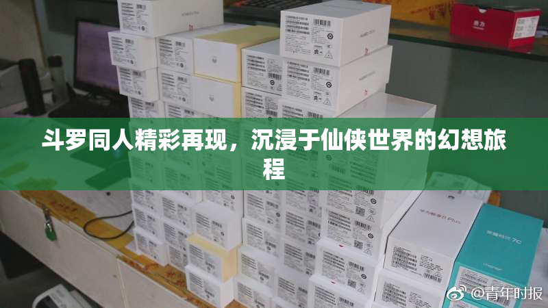 斗罗同人精彩再现，沉浸于仙侠世界的幻想旅程
