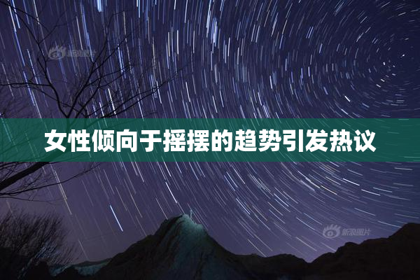 女性倾向于摇摆的趋势引发热议