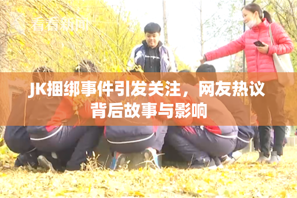 JK捆绑事件引发关注，网友热议背后故事与影响