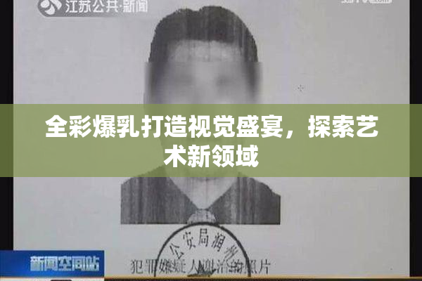全彩爆乳打造视觉盛宴，探索艺术新领域