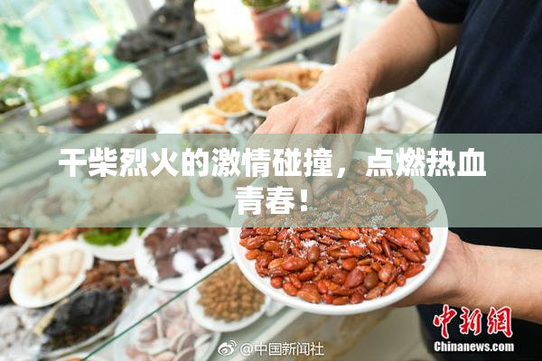 干柴烈火的激情碰撞，点燃热血青春！