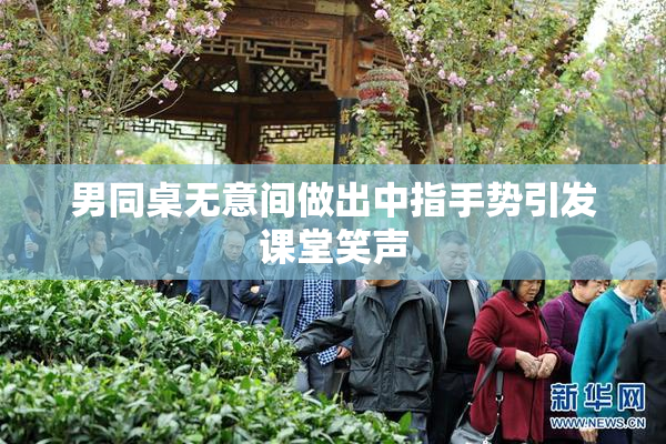 男同桌无意间做出中指手势引发课堂笑声