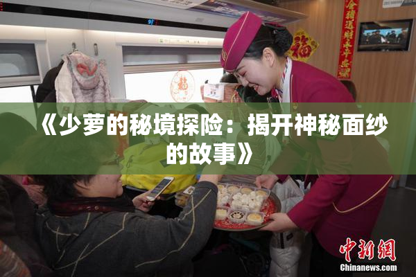 《少萝的秘境探险：揭开神秘面纱的故事》