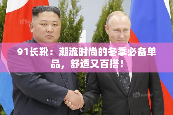 91长靴：潮流时尚的冬季必备单品，舒适又百搭！
