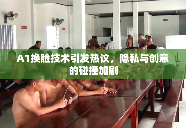 A1换脸技术引发热议，隐私与创意的碰撞加剧