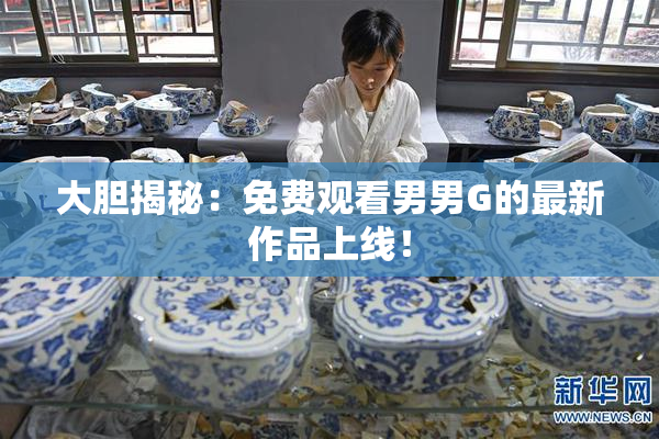 大胆揭秘：免费观看男男G的最新作品上线！