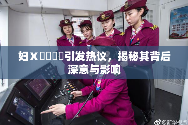 妇Ⅹ乄乂❌‌引发热议，揭秘其背后深意与影响