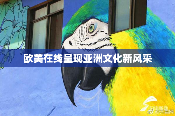 欧美在线呈现亚洲文化新风采