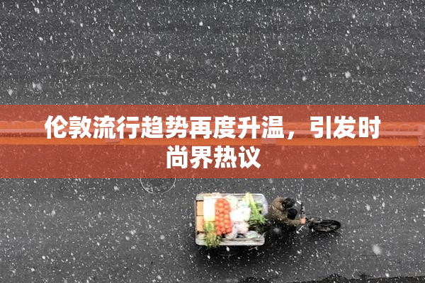 伦敦流行趋势再度升温，引发时尚界热议